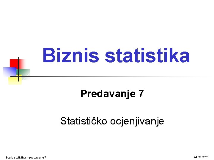 Biznis statistika Predavanje 7 Statističko ocjenjivanje Biznis statistika – predavanje 7 24. 03. 2020.