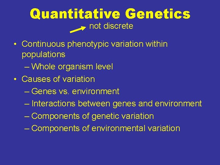 Quantitative Genetics not discrete • Continuous phenotypic variation within populations – Whole organism level