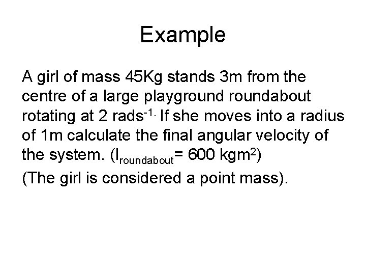 Example A girl of mass 45 Kg stands 3 m from the centre of