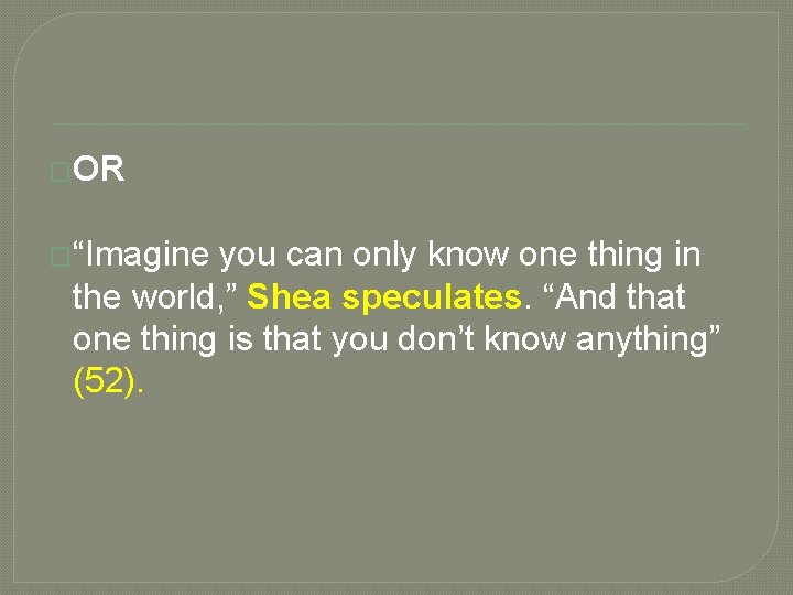 �OR �“Imagine you can only know one thing in the world, ” Shea speculates.