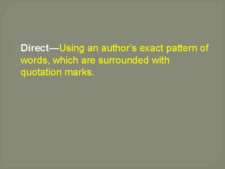 �Direct—Using an author’s exact pattern of words, which are surrounded with quotation marks. 
