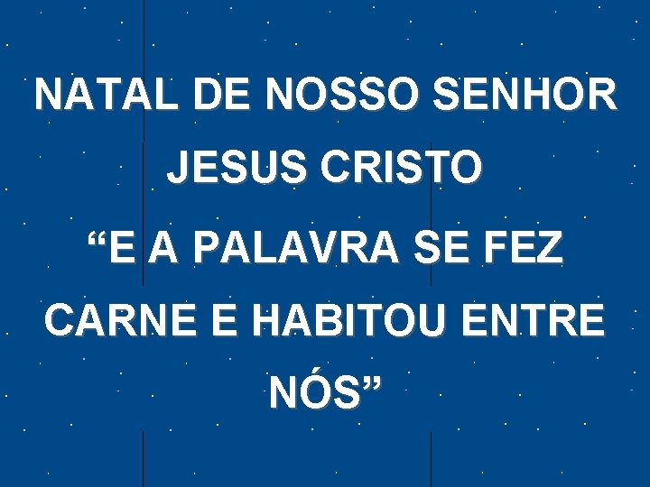 NATAL DE NOSSO SENHOR JESUS CRISTO “E A PALAVRA SE FEZ CARNE E HABITOU