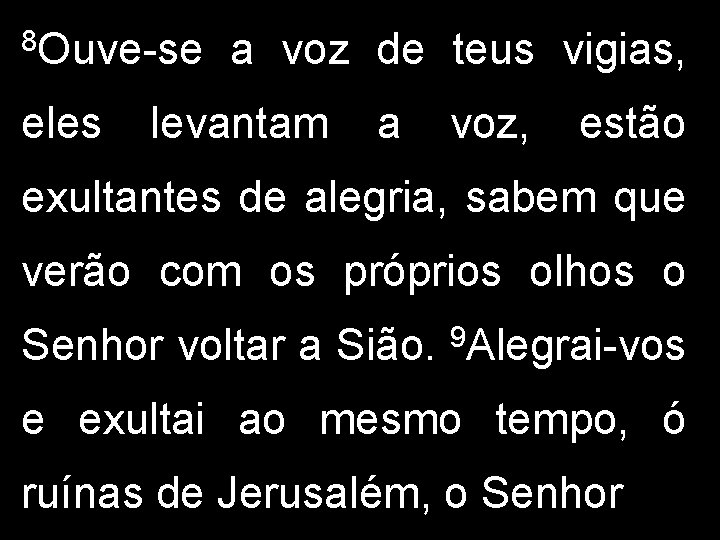 8 Ouve-se eles a voz de teus vigias, levantam a voz, estão exultantes de