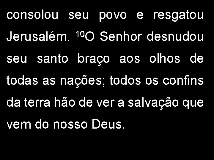 consolou seu povo e resgatou Jerusalém. 10 O Senhor desnudou seu santo braço aos consolou seu povo e resgatou Jerusalém. 10 O Senhor desnudou seu santo braço aos