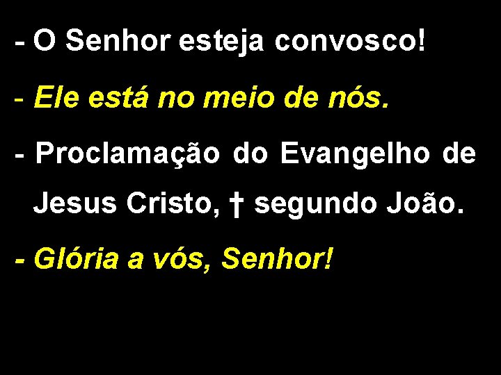 - O Senhor esteja convosco! - Ele está no meio de nós. - Proclamação