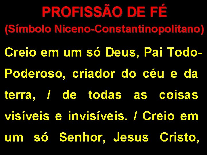 PROFISSÃO DE FÉ (Símbolo Niceno-Constantinopolitano) Creio em um só Deus, Pai Todo. Poderoso, criador