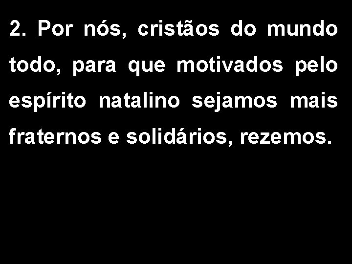 2. Por nós, cristãos do mundo todo, para que motivados pelo espírito natalino sejamos