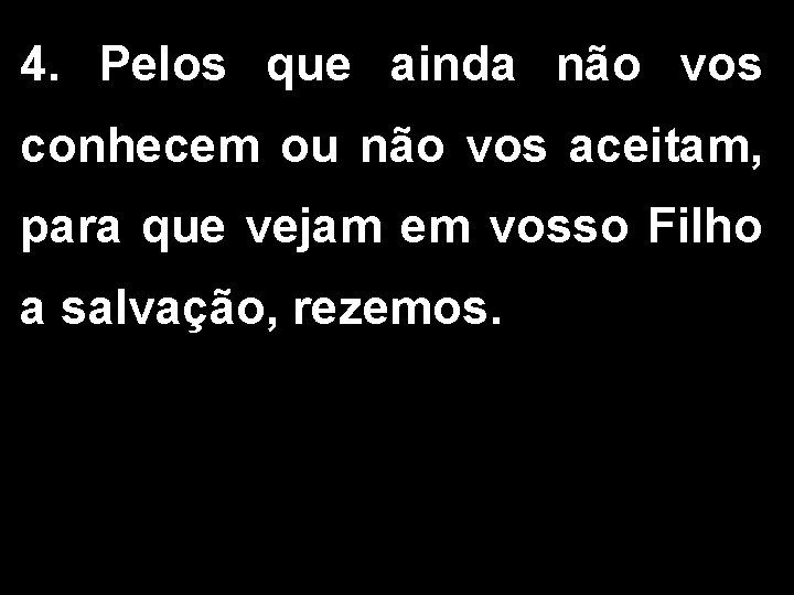 4. Pelos que ainda não vos conhecem ou não vos aceitam, para que vejam