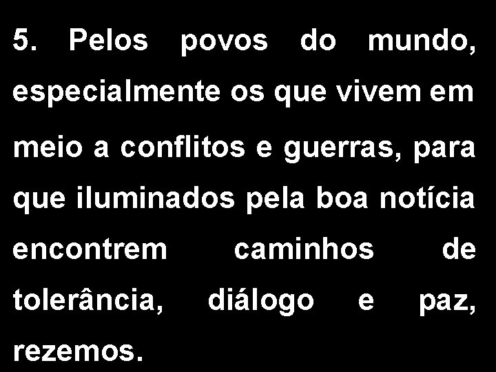 5. Pelos povos do mundo, especialmente os que vivem em meio a conflitos e 5. Pelos povos do mundo, especialmente os que vivem em meio a conflitos e