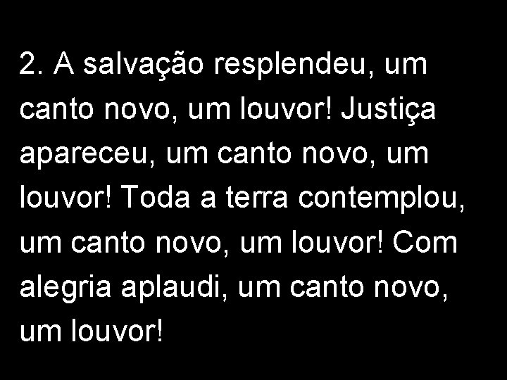 2. A salvação resplendeu, um canto novo, um louvor! Justiça apareceu, um canto novo,