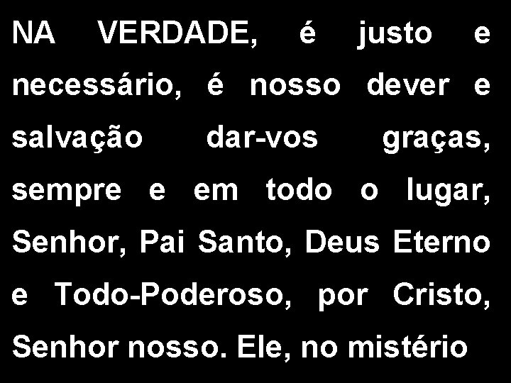 NA VERDADE, é justo e necessário, é nosso dever e salvação dar-vos graças, sempre