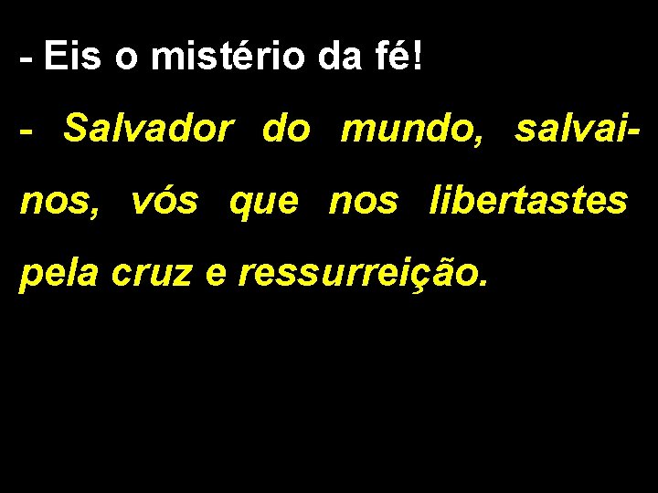 - Eis o mistério da fé! - Salvador do mundo, salvainos, vós que nos - Eis o mistério da fé! - Salvador do mundo, salvainos, vós que nos