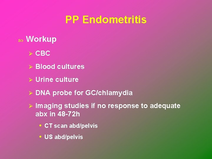 PP Endometritis Workup Ø CBC Ø Blood cultures Ø Urine culture Ø DNA probe
