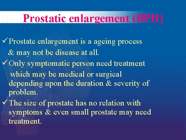 Prostatic enlargement (BPH) ü Prostate enlargement is a ageing process & may not be