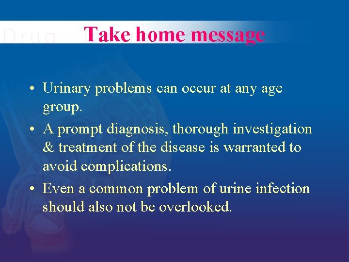 Take home message • Urinary problems can occur at any age group. • A
