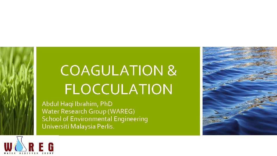 COAGULATION & FLOCCULATION Abdul Haqi Ibrahim, Ph. D Water Research Group (WAREG) School of