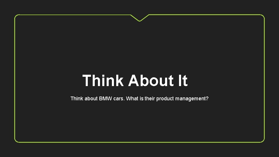 Think About It Think about BMW cars. What is their product management? 