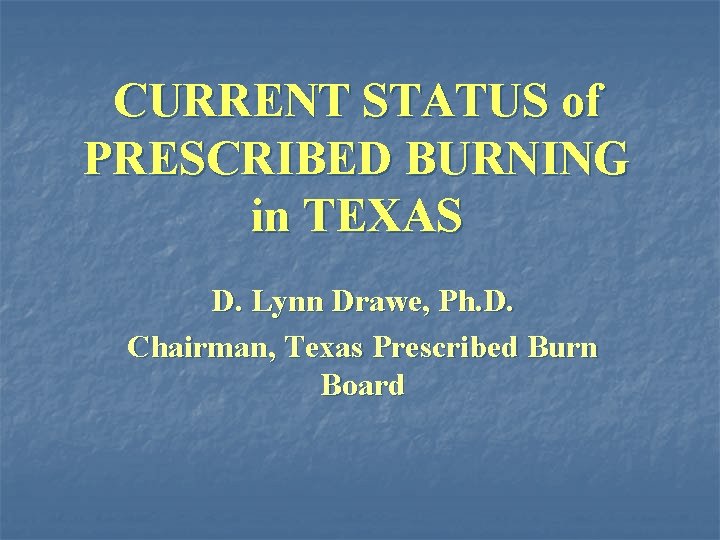 CURRENT STATUS of PRESCRIBED BURNING in TEXAS D. Lynn Drawe, Ph. D. Chairman, Texas