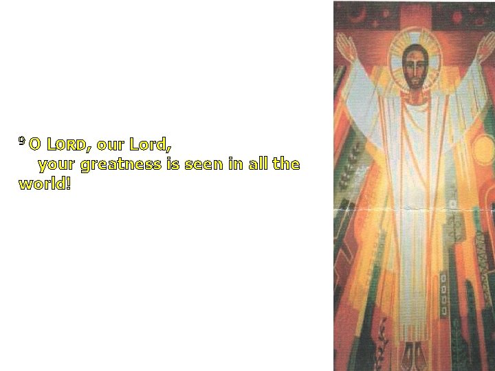 9 O LORD, our Lord, your greatness is seen in all the world! 
