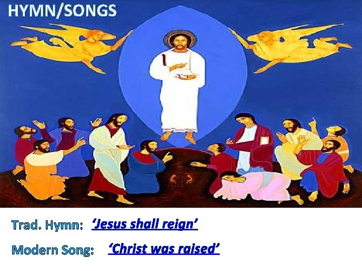 HYMN/SONGS Trad. Hymn: ‘Jesus shall reign’ Modern Song: ‘Christ was raised’ 
