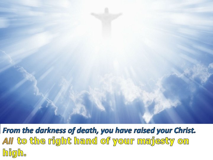 From the darkness of death, you have raised your Christ. All to the right