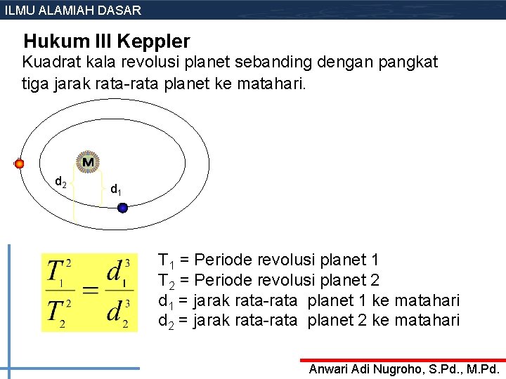 ILMU ALAMIAH DASAR Hukum III Keppler Kuadrat kala revolusi planet sebanding dengan pangkat tiga