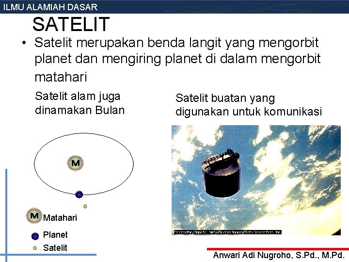 ILMU ALAMIAH DASAR SATELIT • Satelit merupakan benda langit yang mengorbit planet dan mengiring