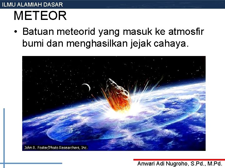 ILMU ALAMIAH DASAR METEOR • Batuan meteorid yang masuk ke atmosfir bumi dan menghasilkan