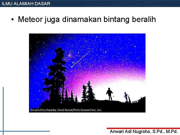 ILMU ALAMIAH DASAR • Meteor juga dinamakan bintang beralih Anwari Adi Nugroho, S. Pd.