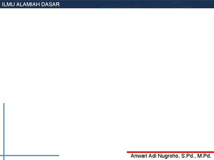 ILMU ALAMIAH DASAR Anwari Adi Nugroho, S. Pd. , M. Pd. 