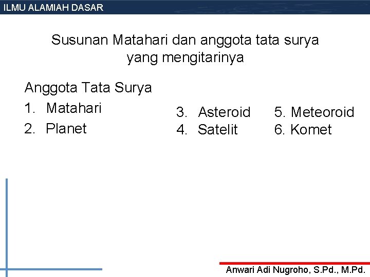 ILMU ALAMIAH DASAR Susunan Matahari dan anggota tata surya yang mengitarinya Anggota Tata Surya