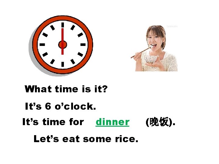 What time is it? It’s 6 o’clock. It’s time for dinner Let’s eat some What time is it? It’s 6 o’clock. It’s time for dinner Let’s eat some