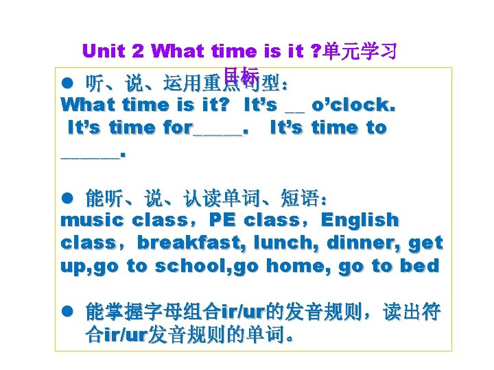 Unit 2 What time is it ? 单元学习 目标 l 听、说、运用重点句型: What time is Unit 2 What time is it ? 单元学习 目标 l 听、说、运用重点句型: What time is