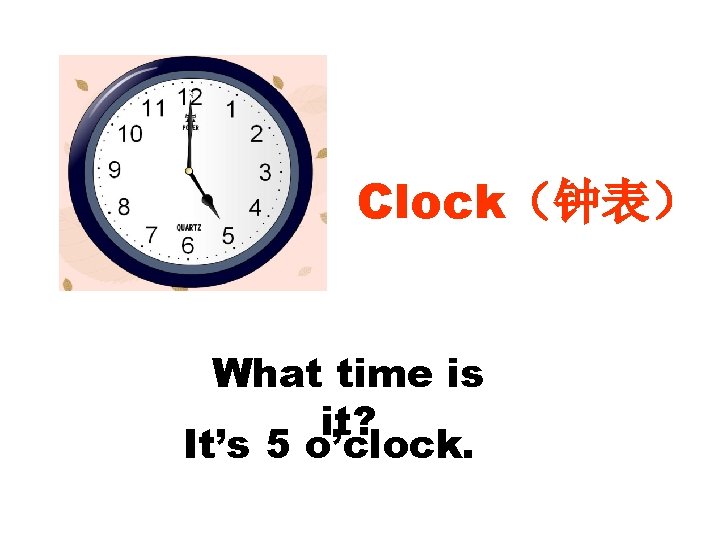 Clock(钟表) What time is it? It’s 5 o’clock. Clock(钟表) What time is it? It’s 5 o’clock.