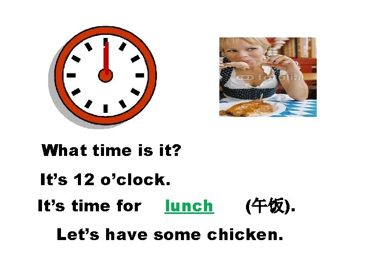 What time is it? It’s 12 o’clock. It’s time for lunch (午饭). Let’s have What time is it? It’s 12 o’clock. It’s time for lunch (午饭). Let’s have