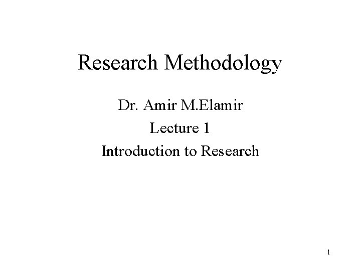 Research Methodology Dr. Amir M. Elamir Lecture 1 Introduction to Research 1 