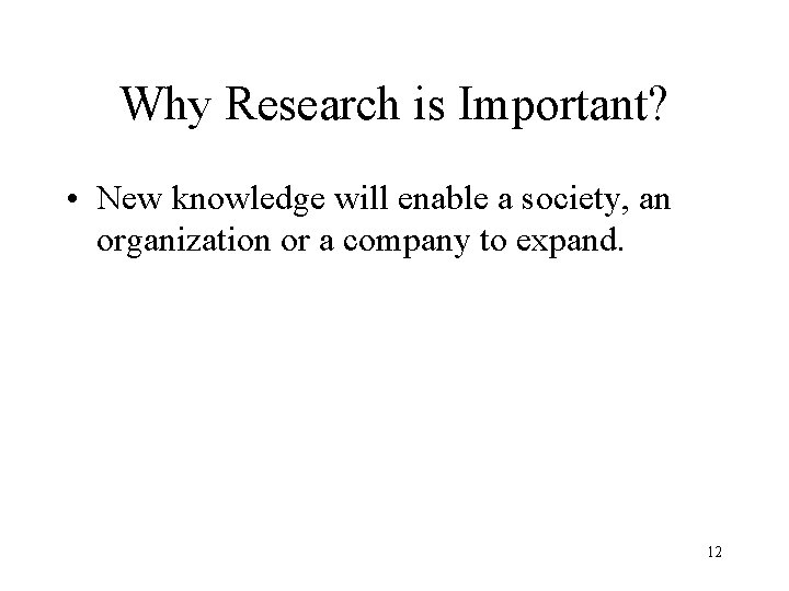 Why Research is Important? • New knowledge will enable a society, an organization or