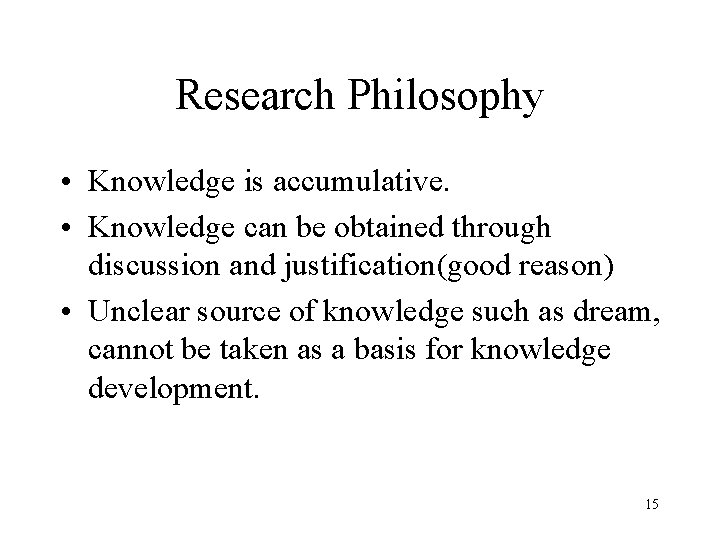 Research Philosophy • Knowledge is accumulative. • Knowledge can be obtained through discussion and