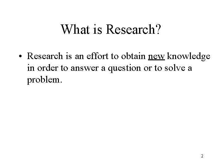 What is Research? • Research is an effort to obtain new knowledge in order