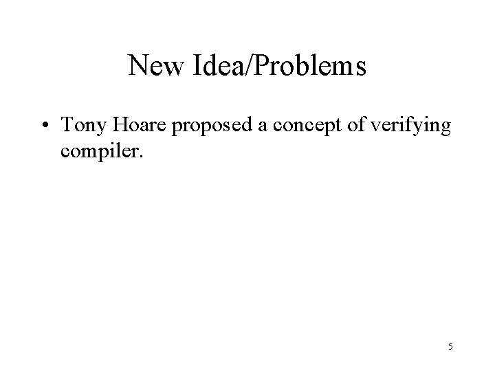 New Idea/Problems • Tony Hoare proposed a concept of verifying compiler. 5 