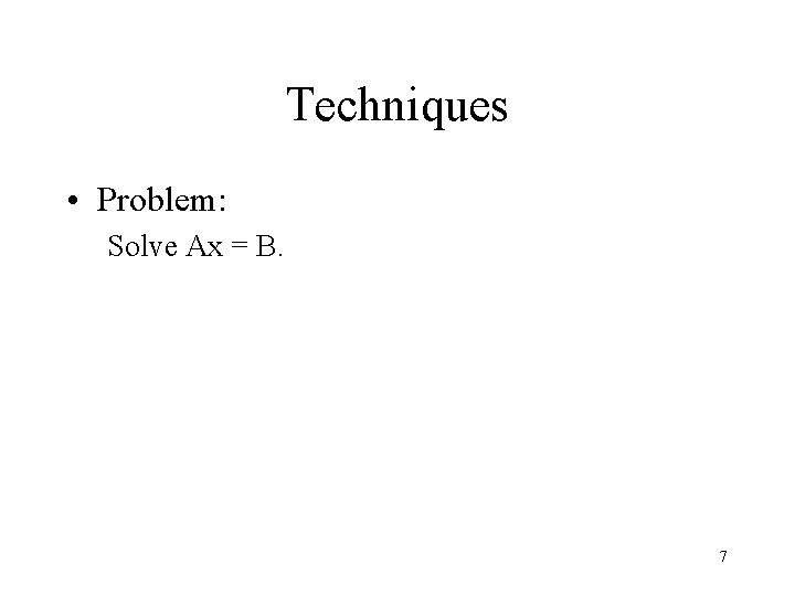 Techniques • Problem: Solve Ax = B. 7 