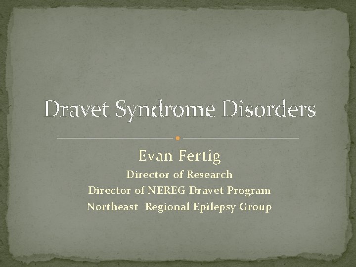 Dravet Syndrome Disorders Evan Fertig Director of Research Director of NEREG Dravet Program Northeast
