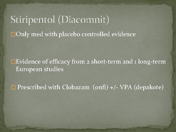 Stiripentol (Diacomnit) �Only med with placebo controlled evidence �Evidence of efficacy from 2 short-term
