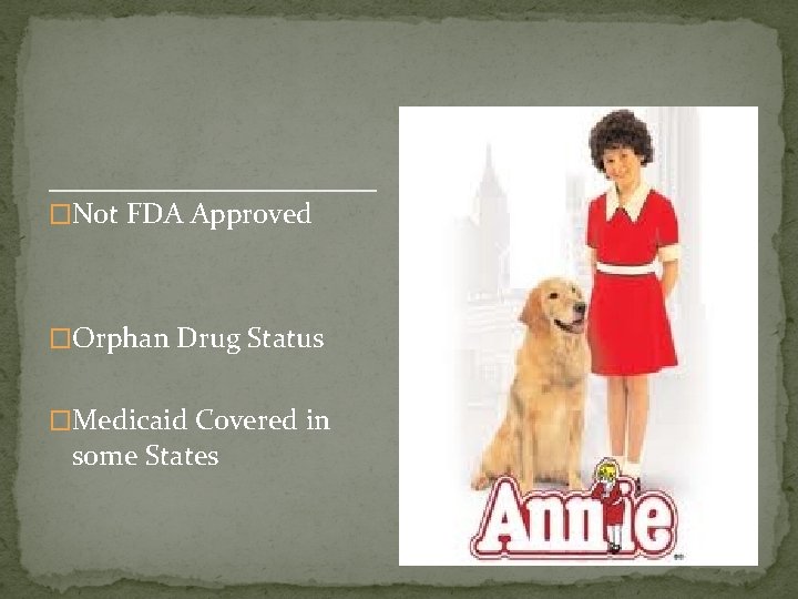 �Not FDA Approved �Orphan Drug Status �Medicaid Covered in some States 