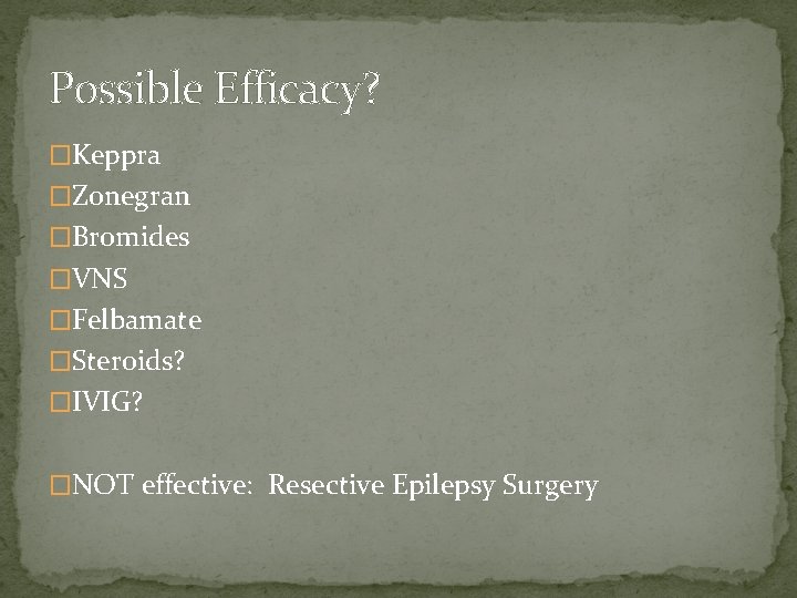 Possible Efficacy? �Keppra �Zonegran �Bromides �VNS �Felbamate �Steroids? �IVIG? �NOT effective: Resective Epilepsy Surgery