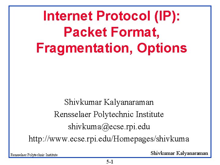 Internet Protocol (IP): Packet Format, Fragmentation, Options Shivkumar Kalyanaraman Rensselaer Polytechnic Institute shivkuma@ecse. rpi.