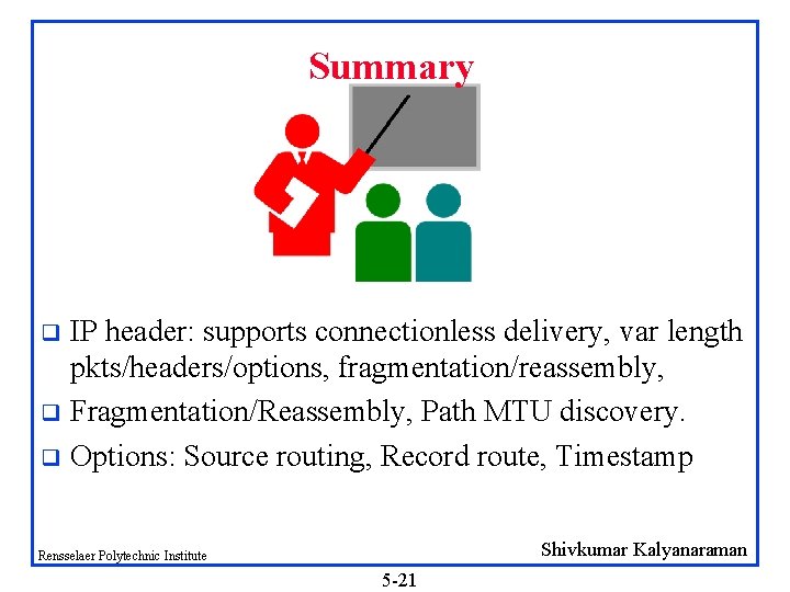Summary IP header: supports connectionless delivery, var length pkts/headers/options, fragmentation/reassembly, q Fragmentation/Reassembly, Path MTU
