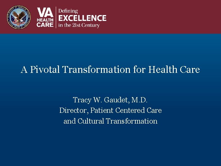 A Pivotal Transformation for Health Care Tracy W. Gaudet, M. D. Director, Patient Centered