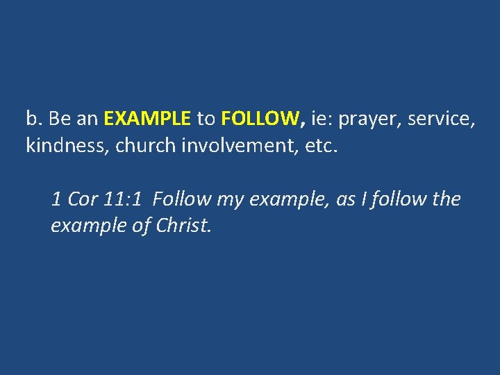 b. Be an EXAMPLE to FOLLOW, ie: prayer, service, kindness, church involvement, etc. 1