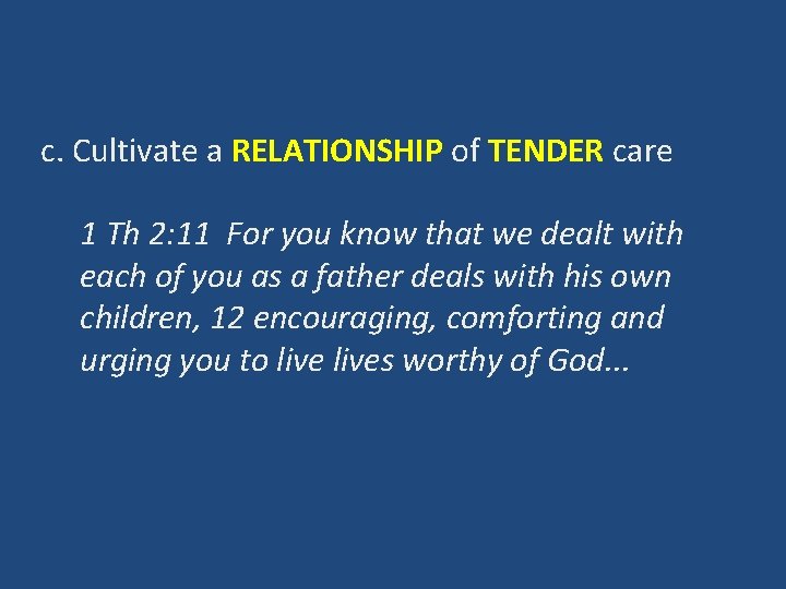 c. Cultivate a RELATIONSHIP of TENDER care 1 Th 2: 11 For you know